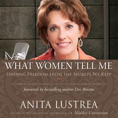 What Women Tell Me: Finding Freedom from the Secrets We Keep Audiobook, by Anita Lustrea
