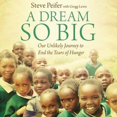 A Dream So Big: Our Unlikely Journey to End the Tears of Hunger Audiobook, by Steve Peifer