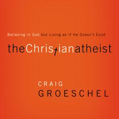 The Christian Atheist: Believing in God but Living As If He Doesn't Exist Audiobook, by Craig Groeschel