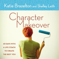 Character Makeover: 40 Days with a Life Coach to Create the Best You Audiobook, by Katie Brazelton