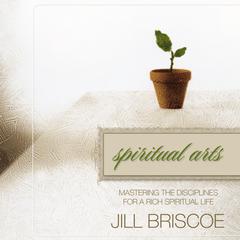 Spiritual Arts: Mastering the Disciplines for a Rich Spiritual Life Audiobook, by Jill Briscoe