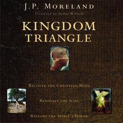 Kingdom Triangle: Recover the Christian Mind, Renovate the Soul, Restore the Spirits Power Audiobook, by J. P. Moreland