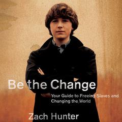 Be the Change: Your Guide to Freeing Slaves and Changing the World Audiobook, by Zach Hunter