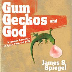 Gum, Geckos, and God: A Family’s Adventure in Space, Time, and Faith Audiobook, by James S. Spiegel
