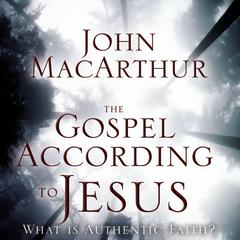 The Gospel According to Jesus: What Is Authentic Faith? Audiobook, by John MacArthur