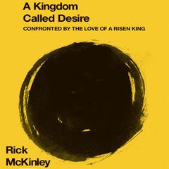 A Kingdom Called Desire: Confronted by the Love of a Risen King Audiobook, by Rick McKinley