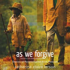 As We Forgive: Stories of Reconciliation from Rwanda Audiobook, by Catherine Claire Larson