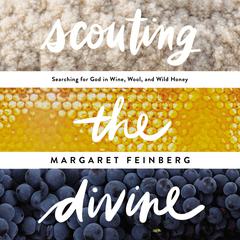 Scouting the Divine: Searching for God in Wine, Wool, and Wild Honey Audiobook, by Margaret Feinberg
