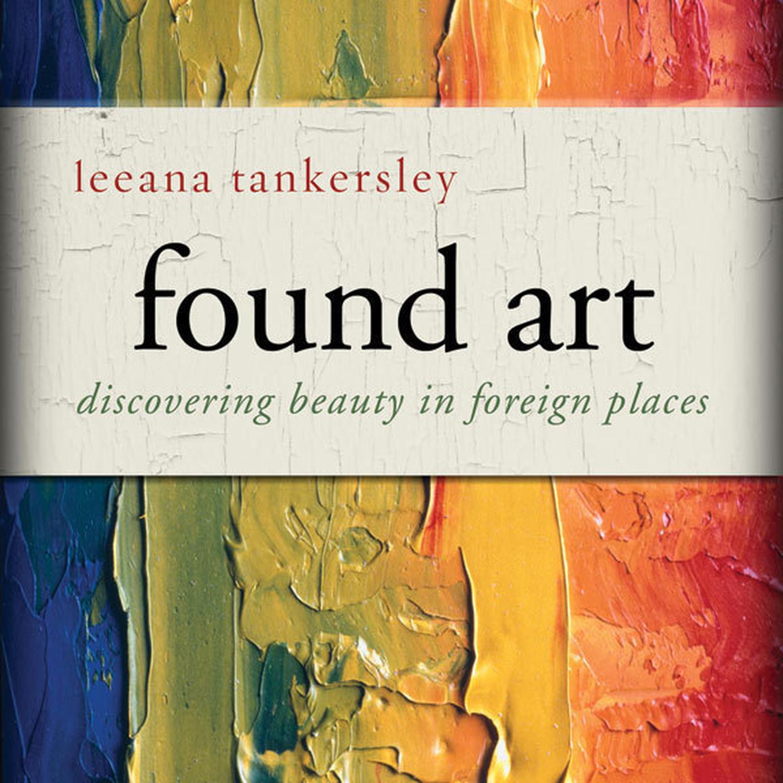 Found Art: Discovering Beauty in Foreign Places Audiobook, by Leeana Tankersley