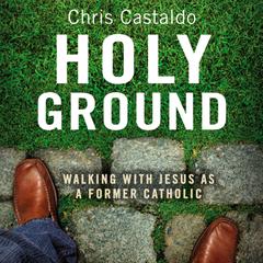 Holy Ground: Walking with Jesus as a Former Catholic Audiobook, by Chris Castaldo