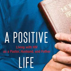 A Positive Life: Living with HIV as a Pastor, Husband, and Father Audiobook, by Shane Stanford