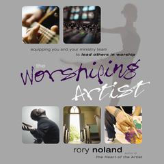 The Worshiping Artist: Equipping You and Your Ministry Team to Lead Others in Worship Audiobook, by Rory Noland