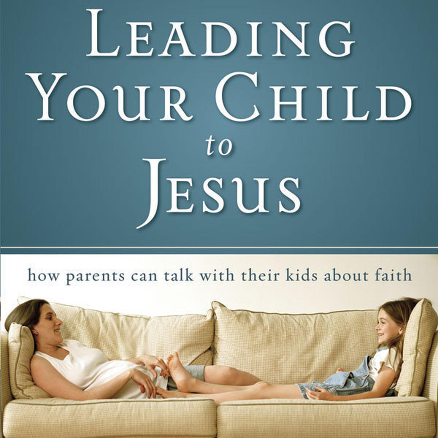 Leading Your Child to Jesus: How Parents Can Talk with Their Kids about Faith Audiobook, by David Staal