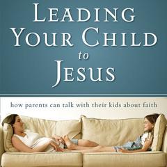 Leading Your Child to Jesus: How Parents Can Talk with Their Kids about Faith Audiobook, by David Staal