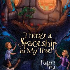Theres a Spaceship in My Tree!: Episode I Audiobook, by Robert West