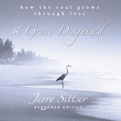 A Grace Disguised: How the Soul Grows Through Loss Audiobook, by Jerry Sittser