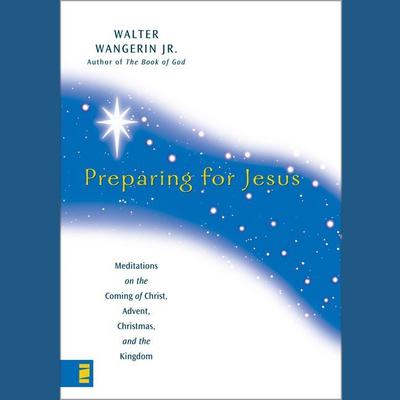 Preparing for Jesus: Meditations on the Coming of Christ, Advent, Christmas, and the Kingdom Audiobook, by Walter Wangerin
