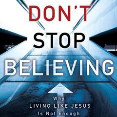 Don't Stop Believing: Why Living Like Jesus Is Not Enough Audiobook, by Michael E. Wittmer