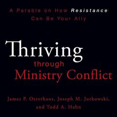 Thriving through Ministry Conflict: A Parable on How Resistance Can Be Your Ally Audiobook, by James P. Osterhaus