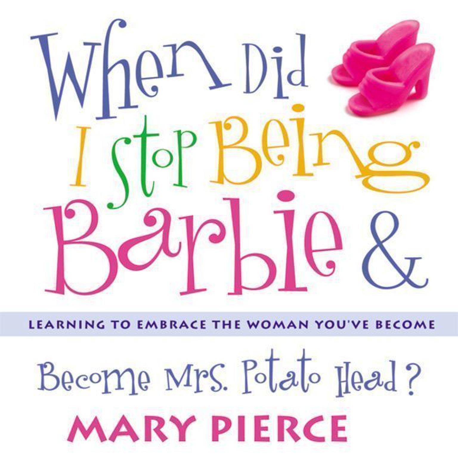 When Did I Stop Being Barbie and Become Mrs. Potato Head?: Learning to Embrace the Woman Youve Become Audiobook, by Mary Pierce