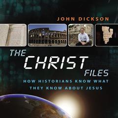 The Christ Files: How Historians Know What They Know about Jesus Audiobook, by John Dickson