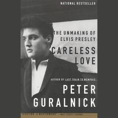 Careless Love: The Unmaking of Elvis Presley Audiobook, by Peter Guralnick
