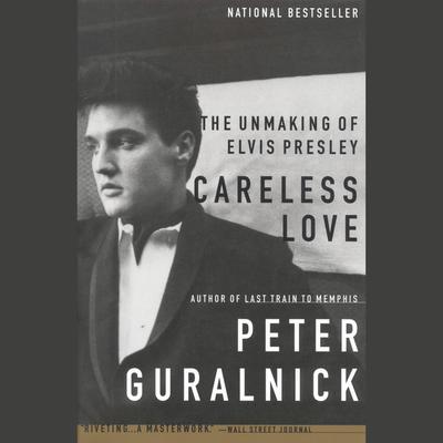 Careless Love: The Unmaking of Elvis Presley Audiobook, by 
