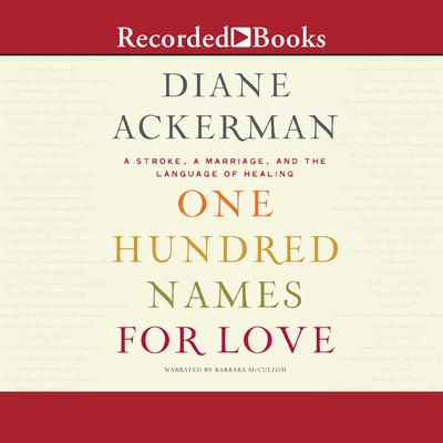 One Hundred Names for Love: A Stroke, A Marriage, and the Language of Healing Audiobook, by Diane Ackerman