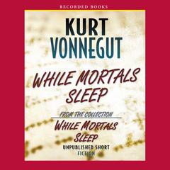 While Mortals Sleep: Unpublished Short Fiction Audiobook, by Kurt Vonnegut