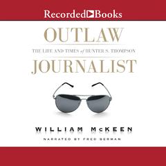 Outlaw Journalist: The Life and Times of Hunter S. Thompson Audiobook, by William McKeen