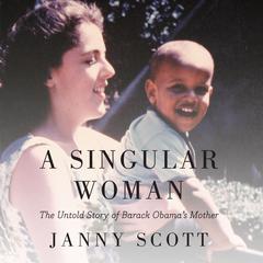 A Singular Woman: The Untold Story of Barack Obama's Mother Audiobook, by Janny Scott