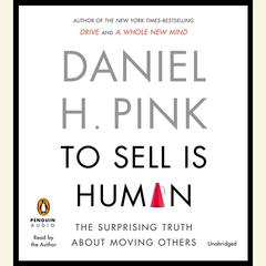 To Sell Is Human: The Surprising Truth About Moving Others Audiobook, by Daniel H. Pink