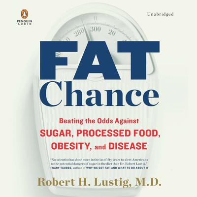 Fat Chance: Beating the Odds Against Sugar, Processed Food, Obesity, and Disease Audiobook, by Robert H. Lustig