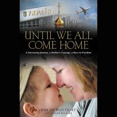 Until We All Come Home: A Harrowing Journey, a Mothers Courage, a Race to Freedom Audiobook, by Kim de Blecourt