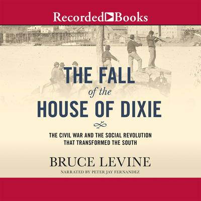 The Fall of the House of Dixie: The Civil War and the Social Revolution That Transformed the South Audiobook, by Bruce Levine