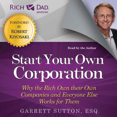 Rich Dad Advisors: Start Your Own Corporation: Why the Rich Own Their Own Companies and Everyone Else Works for Them Audiobook, by Garrett Sutton