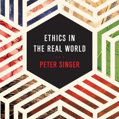 Ethics in the Real World: 82 Brief Essays on Things That Matter Audiobook, by Peter Singer