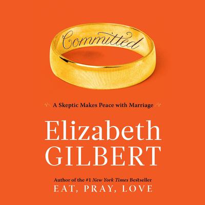 Committed: A Skeptic Makes Peace with Marriage Audiobook, by Elizabeth Gilbert