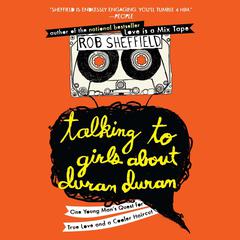 Talking to Girls About Duran Duran: One Young Man's Quest for True Love and a Cooler Haircut Audiobook, by Rob Sheffield