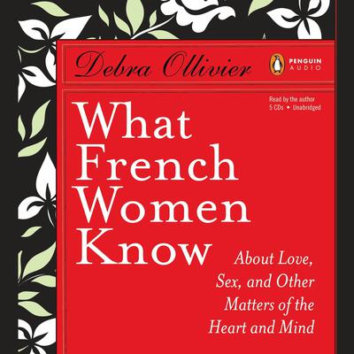 What French Women Know: About Love, Sex, and Other Matters of the Heart and Mind Audiobook, by Debra Ollivier