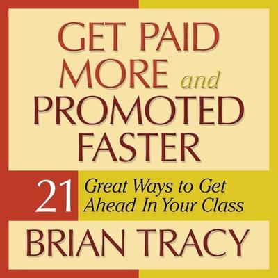 Get Paid More and Promoted Faster: 21 Great Ways to Get Ahead in Your Career Audiobook, by Brian Tracy