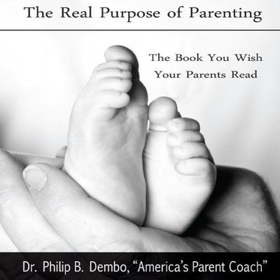 The Real Purpose of Parenting: The Book You Wish Your Parents Read Audiobook, by Philip B. Dembo