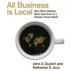 All Business Is Local: Why Place Matters More Than Ever in a Global, Virtual World Audiobook, by John A. Quelch