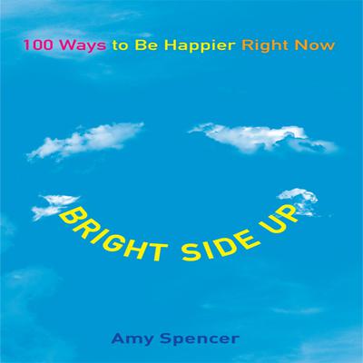 Bright Side Up: 100 Ways to Be Happier Right Now Audiobook, by Amy Spencer