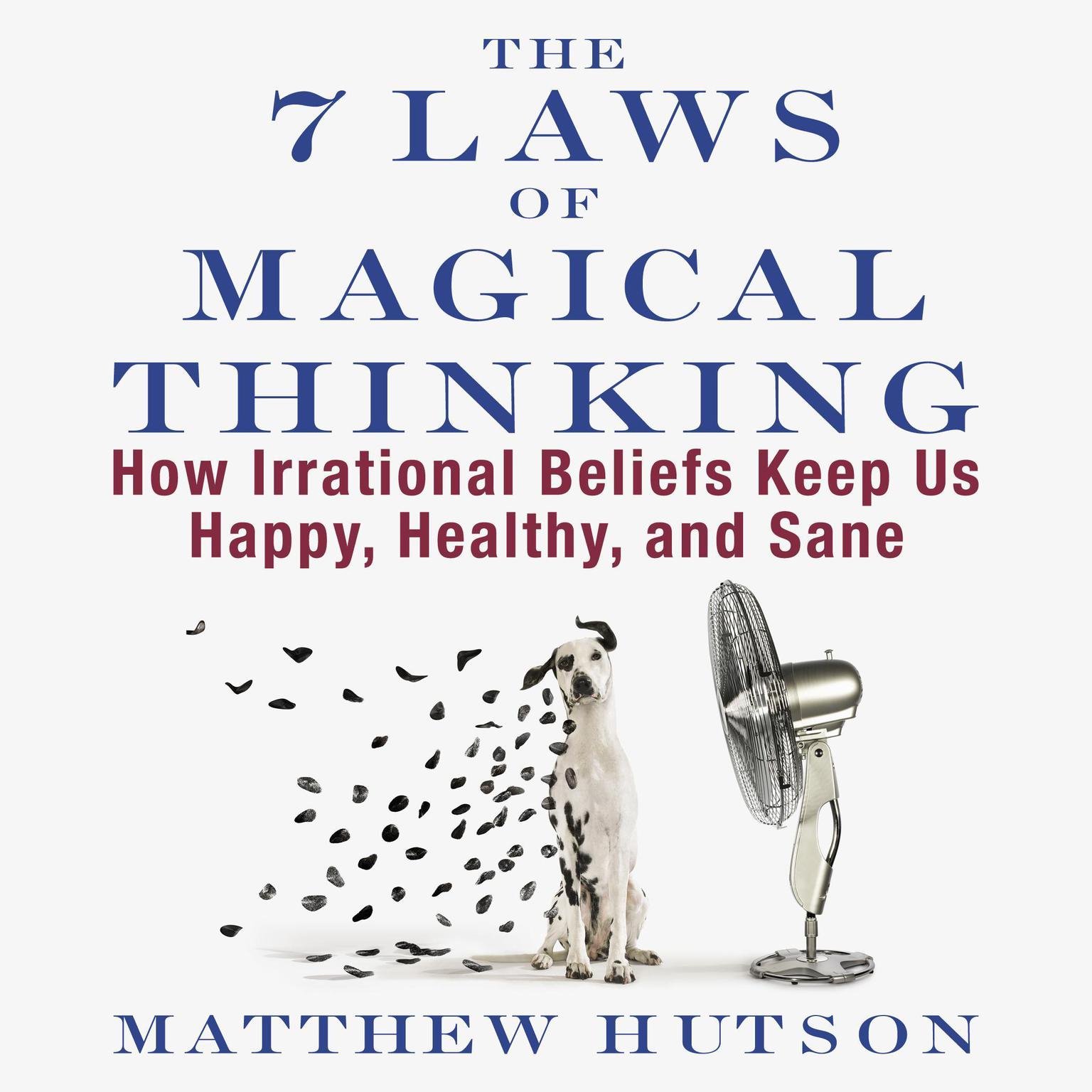 The 7 Laws of Magical Thinking: How Irrational Beliefs Keep Us Happy, Healthy, and Sane Audiobook, by Matthew Hutson