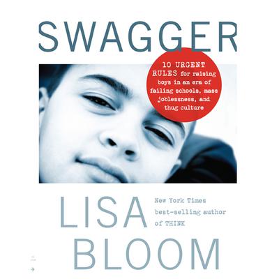 Swagger: 10 Urgent Rules for Raising Boys in an Era of Failing Schools, Mass Joblessness, and Thug Culture Audiobook, by Lisa Bloom