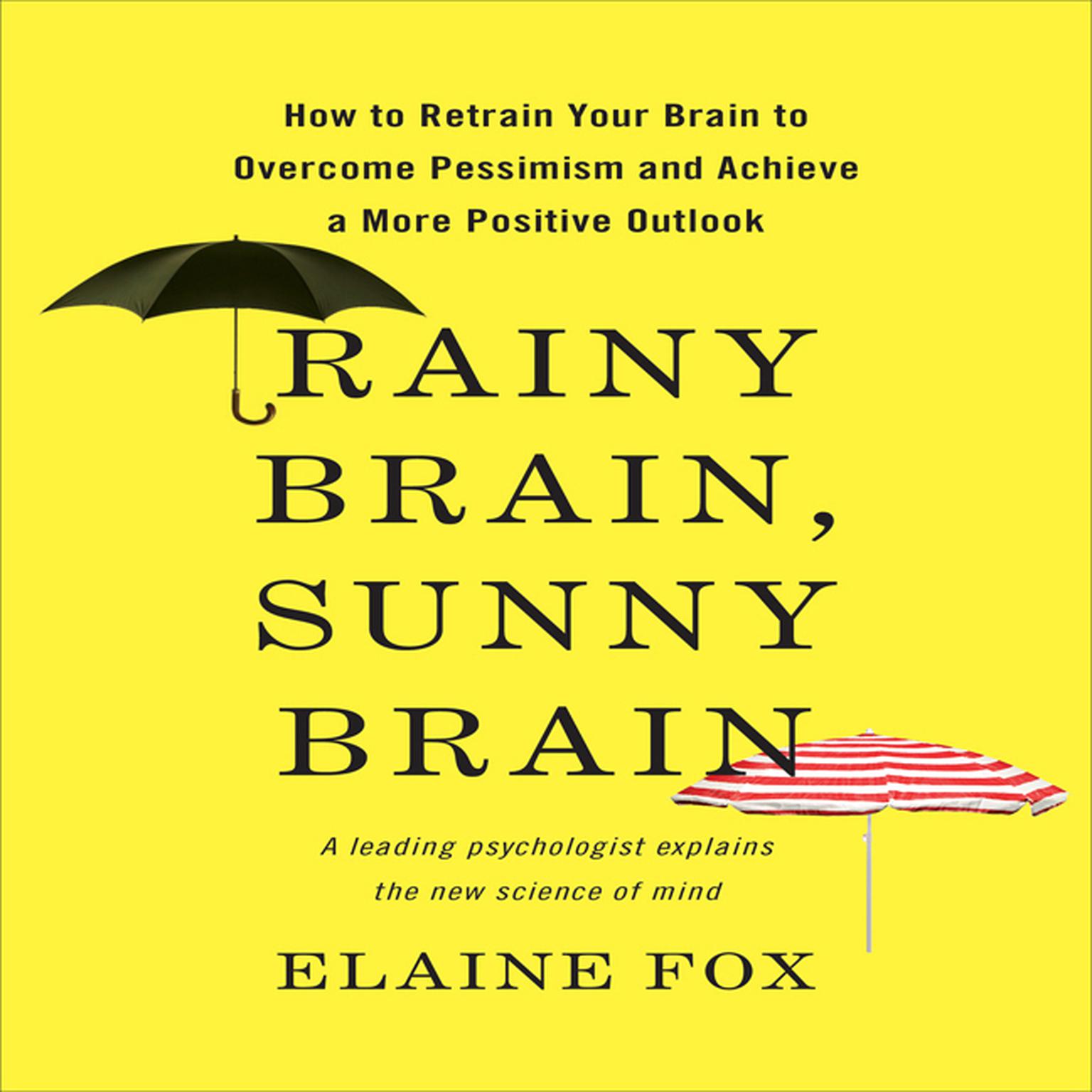 Rainy Brain, Sunny Brain: How to Retrain Your Brain to Overcome Pessimism and Achieve a More Positive Outlook Audiobook, by Elaine Fox