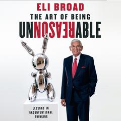 The Art of Being Unreasonable: Lessons in Unconventional Thinking Audiobook, by Eli Broad