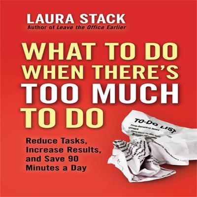 What To Do When Theres Too Much To Do: Reduce Tasks, Increase Results, and Save 90 a Minutes Day Audiobook, by Laura Stack