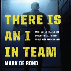 There Is an I in Team: What Elite Athletes and Coaches Really Know About High Performance Audiobook, by Mark de Rond